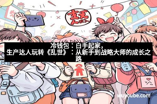 冷钱包：白手起家，生产达人玩转《乱世》：从新手到战略大师的成长之路