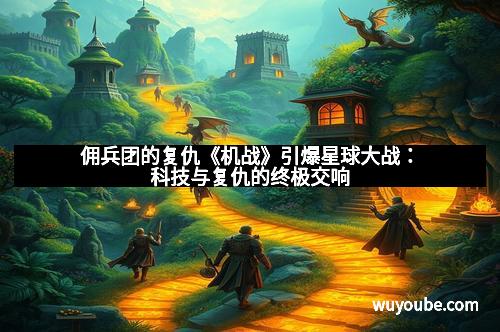 佣兵团的复仇《机战》引爆星球大战：科技与复仇的终极交响